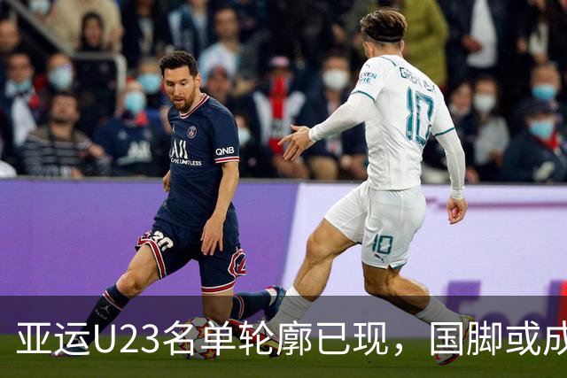 亚运U23名单轮廓已现，国脚或成主力