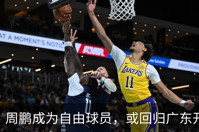 周鹏成为自由球员，或回归广东开启第21季